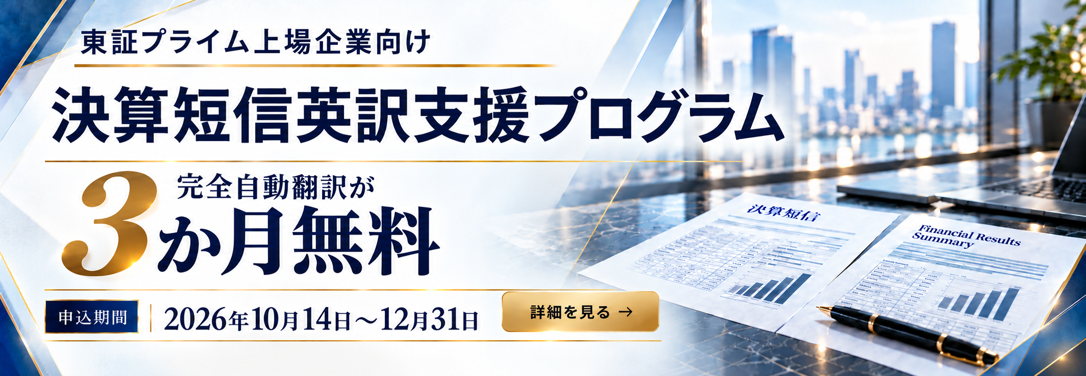 東証プライム上場企業向け 決算短信英訳支援プログラム。完全自動翻訳が3か月無料。申込期間 2026年10月14日〜12月31日。詳細を見る