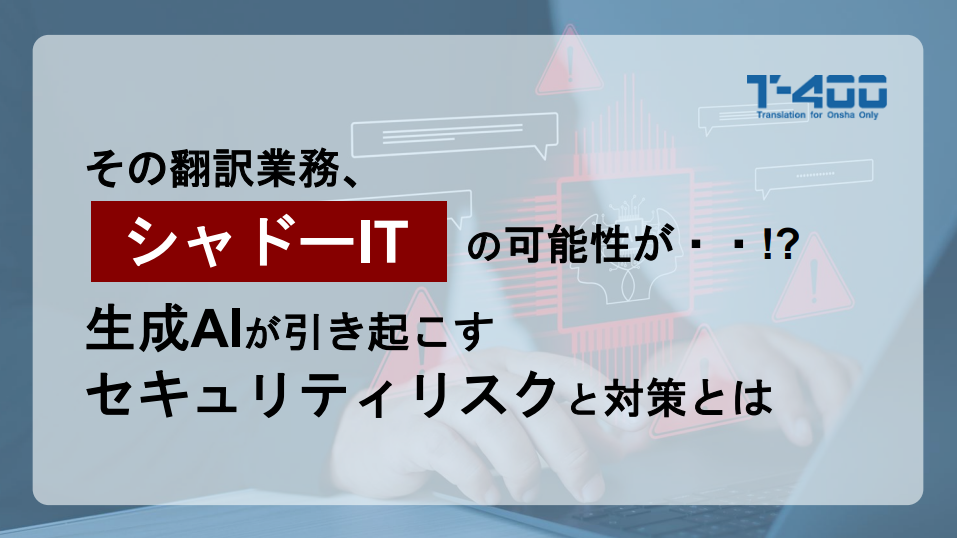 その翻訳業務、シャドーITの可能性が…!?生成AIが引き起こすセキュリティリスクと対策とは
